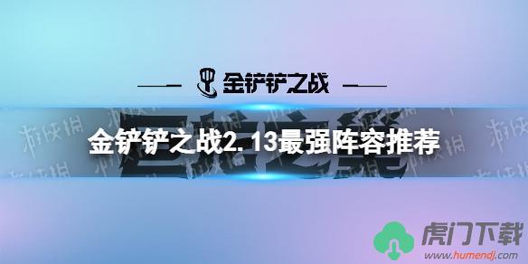 金铲铲之战最强阵容推荐 金铲铲之战(2.3巨龙之巢)最强阵容搭配攻略汇总